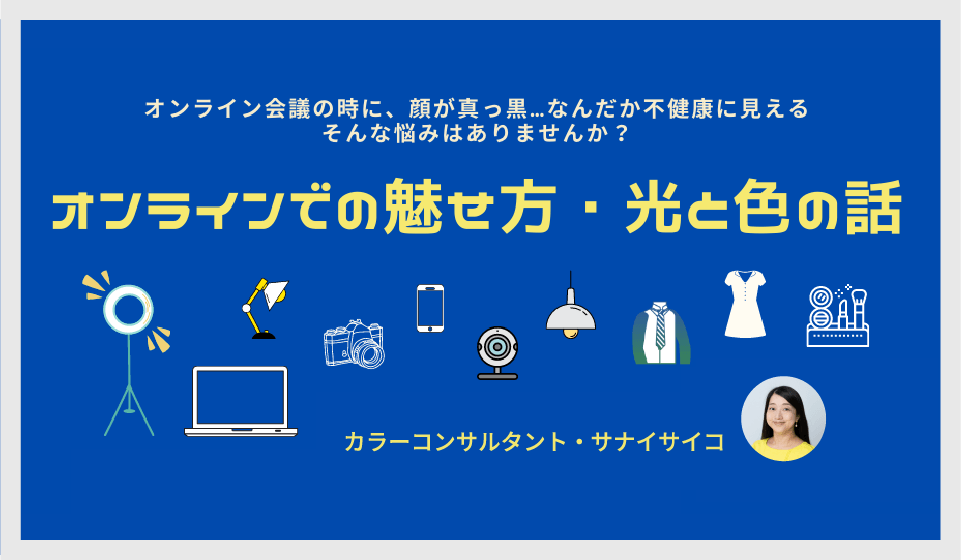 【オンラインセミナー】オンラインでの魅せ方・光と色の話（カラーコンサルタント、サナイサイコ先生）