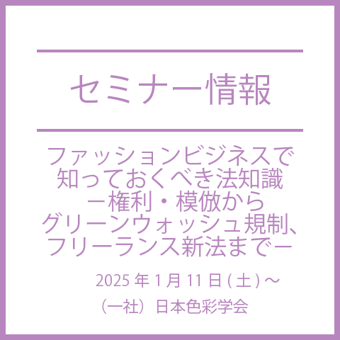 【2025年1月11日(土)】ファッションビジネスで知っておくべき法知識　－権利・模倣からグリーンウォッシュ規制、フリーランス新法まで－