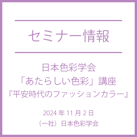 【2024年11月2日(土)】「あたらしい色彩」講座（第7回）「平安時代のファッションカラー」