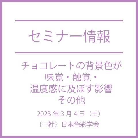 【色彩セミナー情報】『チョコレートの背景色が味覚・触覚・温度感に及ぼす影響～無彩色を含む56色について』その他