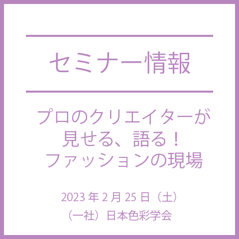 【色彩セミナー情報】『プロのクリエイターが見せる、語る！ファッションの現場』